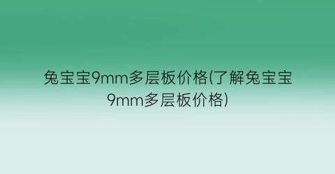兔宝宝9mm多层板价格(了解兔宝宝9mm多层板价格)