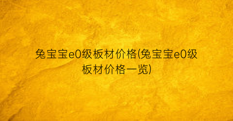 “兔宝宝e0级板材价格(兔宝宝e0级板材价格一览)