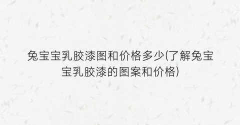兔宝宝乳胶漆图和价格多少(了解兔宝宝乳胶漆的图案和价格)