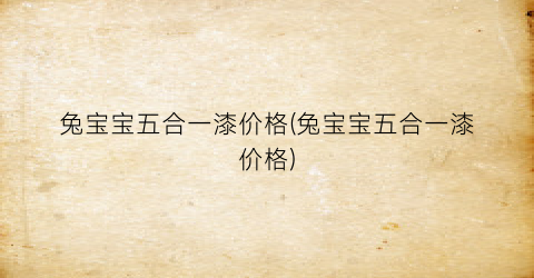 兔宝宝五合一漆价格(兔宝宝五合一漆价格)