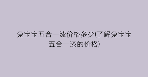 兔宝宝五合一漆价格多少(了解兔宝宝五合一漆的价格)