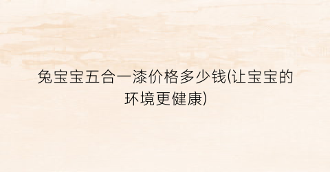 兔宝宝五合一漆价格多少钱(让宝宝的环境更健康)