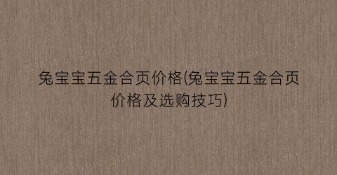 “兔宝宝五金合页价格(兔宝宝五金合页价格及选购技巧)