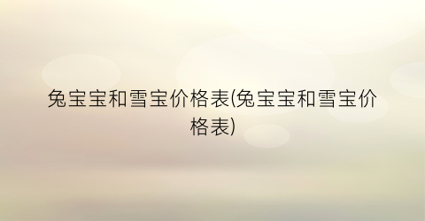 兔宝宝和雪宝价格表(兔宝宝和雪宝价格表)