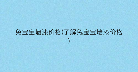 兔宝宝墙漆价格(了解兔宝宝墙漆价格)