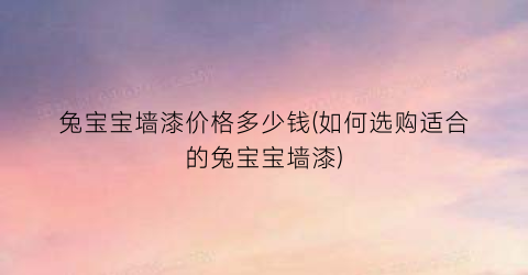 兔宝宝墙漆价格多少钱(如何选购适合的兔宝宝墙漆)