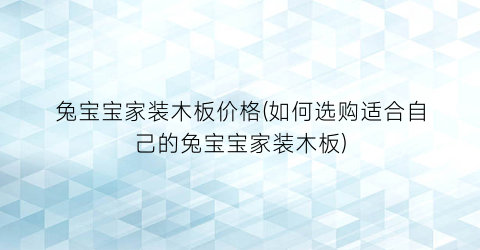 兔宝宝家装木板价格(如何选购适合自己的兔宝宝家装木板)