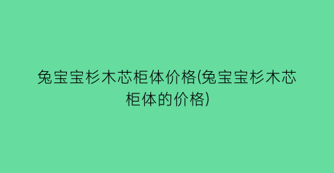 “兔宝宝杉木芯柜体价格(兔宝宝杉木芯柜体的价格)