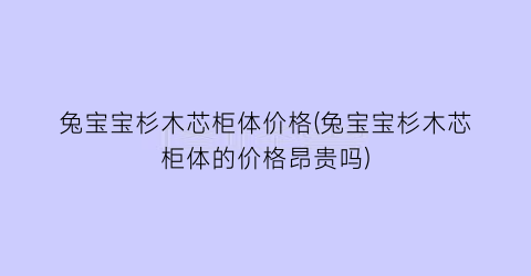 兔宝宝杉木芯柜体价格(兔宝宝杉木芯柜体的价格昂贵吗)