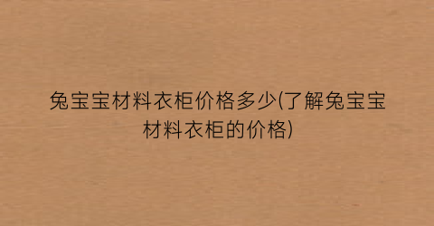 兔宝宝材料衣柜价格多少(了解兔宝宝材料衣柜的价格)