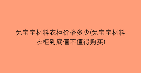 “兔宝宝材料衣柜价格多少(兔宝宝材料衣柜到底值不值得购买)