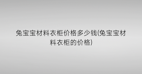 兔宝宝材料衣柜价格多少钱(兔宝宝材料衣柜的价格)