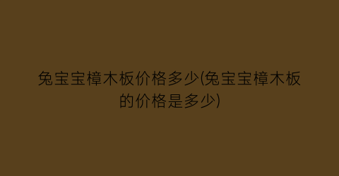 兔宝宝樟木板价格多少(兔宝宝樟木板的价格是多少)