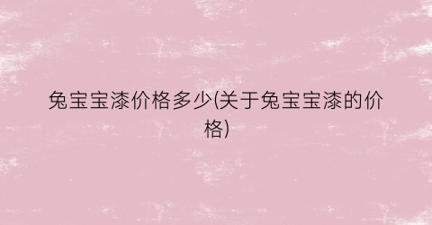 兔宝宝漆价格多少(关于兔宝宝漆的价格)