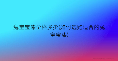 兔宝宝漆价格多少(如何选购适合的兔宝宝漆)