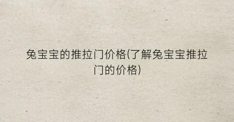 “兔宝宝的推拉门价格(了解兔宝宝推拉门的价格)