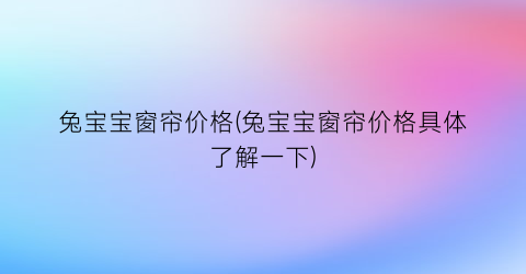 兔宝宝窗帘价格(兔宝宝窗帘价格具体了解一下)