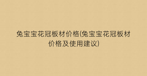 “兔宝宝花冠板材价格(兔宝宝花冠板材价格及使用建议)