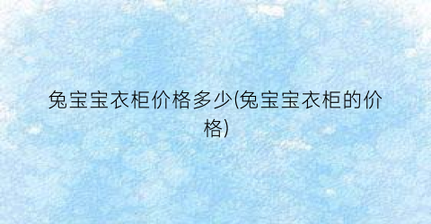 兔宝宝衣柜价格多少(兔宝宝衣柜的价格)