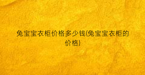 兔宝宝衣柜价格多少钱(兔宝宝衣柜的价格)