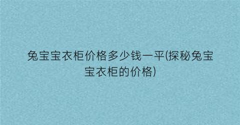 “兔宝宝衣柜价格多少钱一平(探秘兔宝宝衣柜的价格)