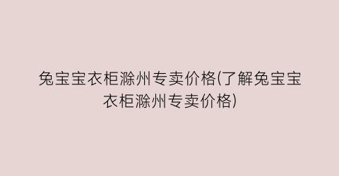 兔宝宝衣柜滁州专卖价格(了解兔宝宝衣柜滁州专卖价格)
