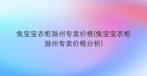 兔宝宝衣柜滁州专卖价格(兔宝宝衣柜滁州专卖价格分析)