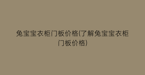 兔宝宝衣柜门板价格(了解兔宝宝衣柜门板价格)