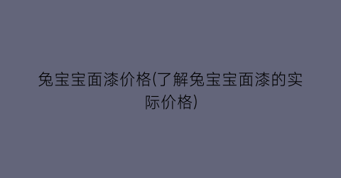 兔宝宝面漆价格(了解兔宝宝面漆的实际价格)