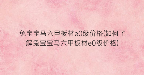 兔宝宝马六甲板材e0级价格(如何了解兔宝宝马六甲板材e0级价格)