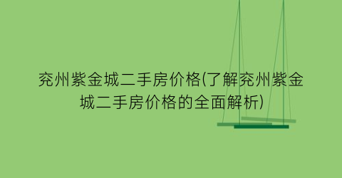 “兖州紫金城二手房价格(了解兖州紫金城二手房价格的全面解析)