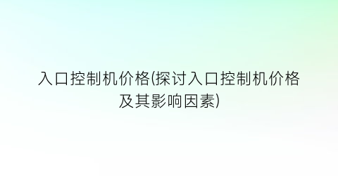 入口控制机价格(探讨入口控制机价格及其影响因素)