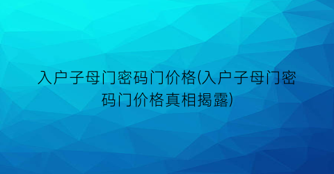 入户子母门密码门价格(入户子母门密码门价格真相揭露)