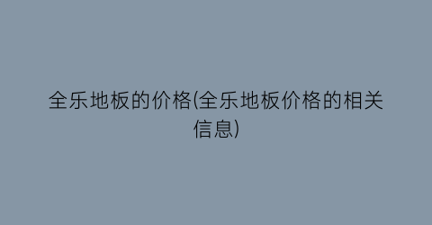全乐地板的价格(全乐地板价格的相关信息)