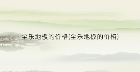 全乐地板的价格(全乐地板的价格)