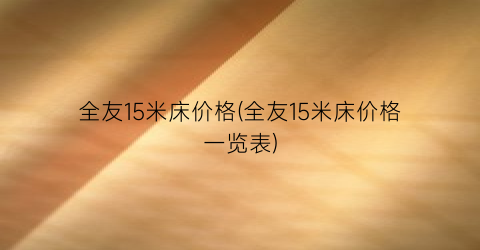 “全友15米床价格(全友15米床价格一览表)