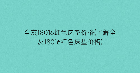 全友18016红色床垫价格(了解全友18016红色床垫价格)