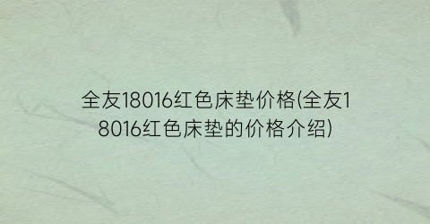 全友18016红色床垫价格(全友18016红色床垫的价格介绍)