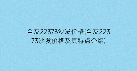 全友22373沙发价格(全友22373沙发价格及其特点介绍)