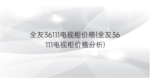 全友36111电视柜价格(全友36111电视柜价格分析)