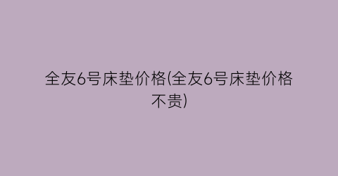 全友6号床垫价格(全友6号床垫价格不贵)
