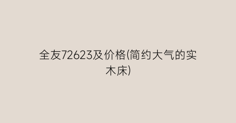 全友72623及价格(简约大气的实木床)