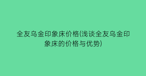 全友乌金印象床价格(浅谈全友乌金印象床的价格与优势)