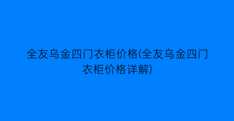 全友乌金四门衣柜价格(全友乌金四门衣柜价格详解)