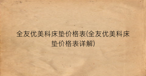 全友优美科床垫价格表(全友优美科床垫价格表详解)