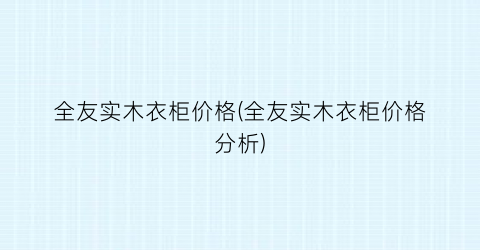 全友实木衣柜价格(全友实木衣柜价格分析)