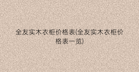 全友实木衣柜价格表(全友实木衣柜价格表一览)