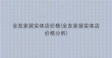 全友家居实体店价格(全友家居实体店价格分析)