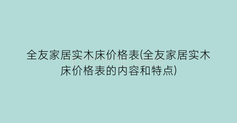 全友家居实木床价格表(全友家居实木床价格表的内容和特点)