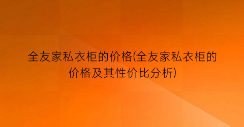 “全友家私衣柜的价格(全友家私衣柜的价格及其性价比分析)